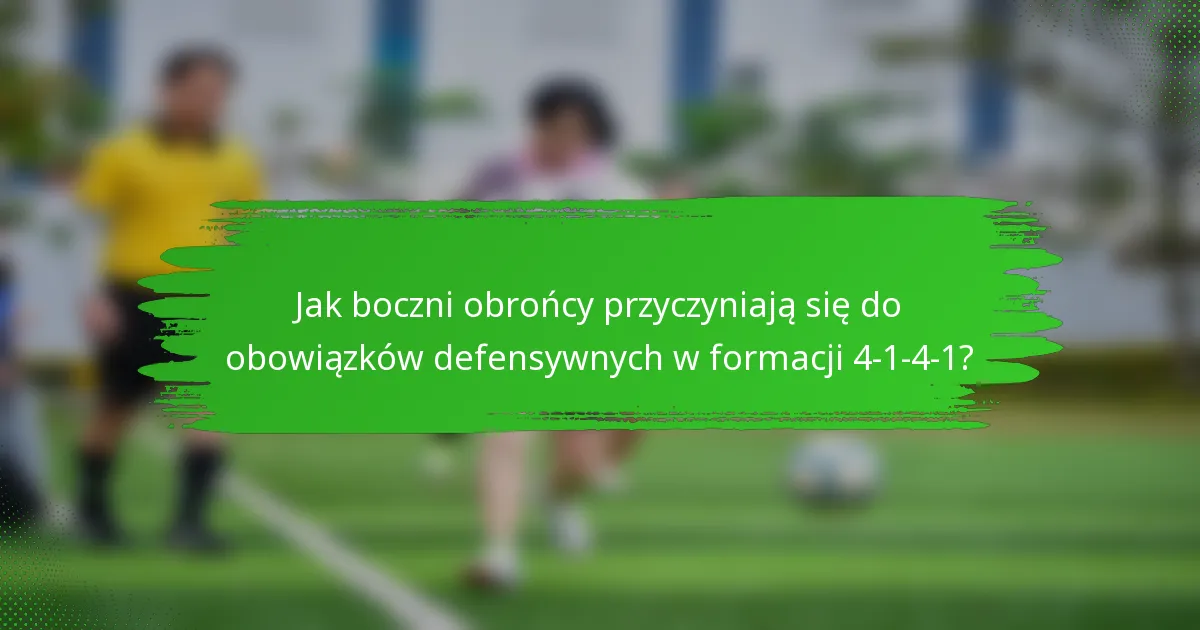 Jak boczni obrońcy przyczyniają się do obowiązków defensywnych w formacji 4-1-4-1?