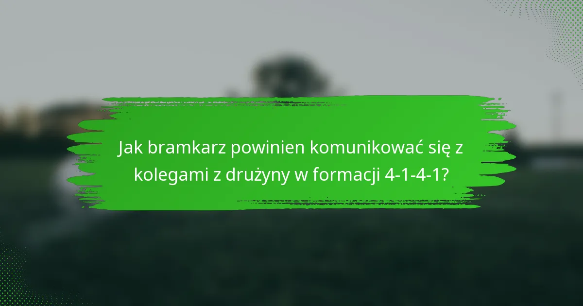 Jak bramkarz powinien komunikować się z kolegami z drużyny w formacji 4-1-4-1?