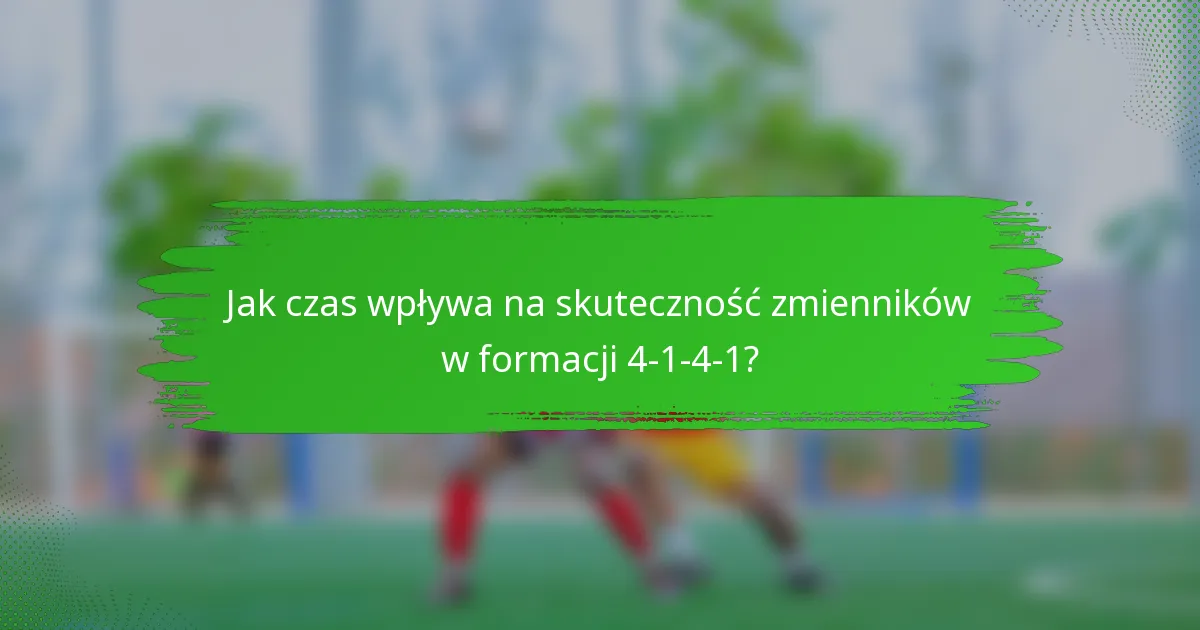 Jak czas wpływa na skuteczność zmienników w formacji 4-1-4-1?