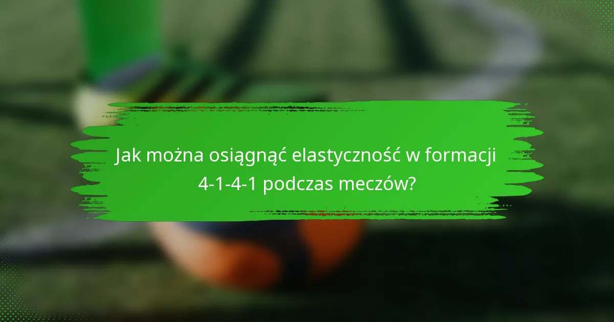 Jak można osiągnąć elastyczność w formacji 4-1-4-1 podczas meczów?