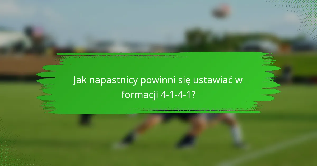 Jak napastnicy powinni się ustawiać w formacji 4-1-4-1?