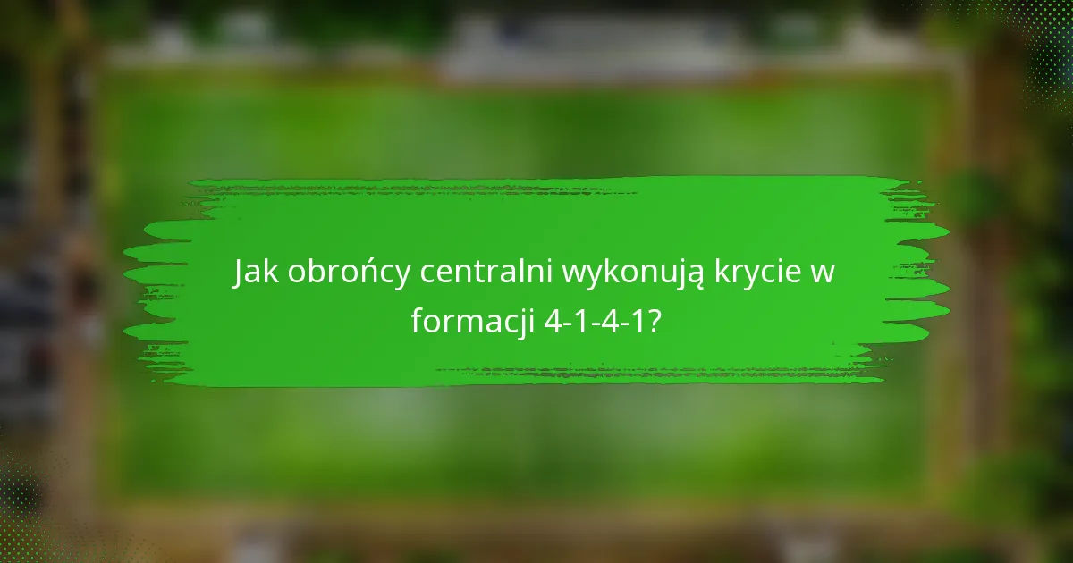 Jak obrońcy centralni wykonują krycie w formacji 4-1-4-1?