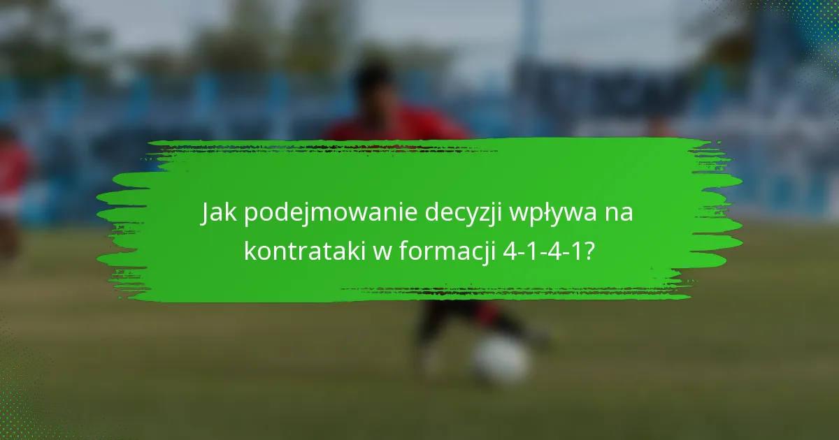 Jak podejmowanie decyzji wpływa na kontrataki w formacji 4-1-4-1?