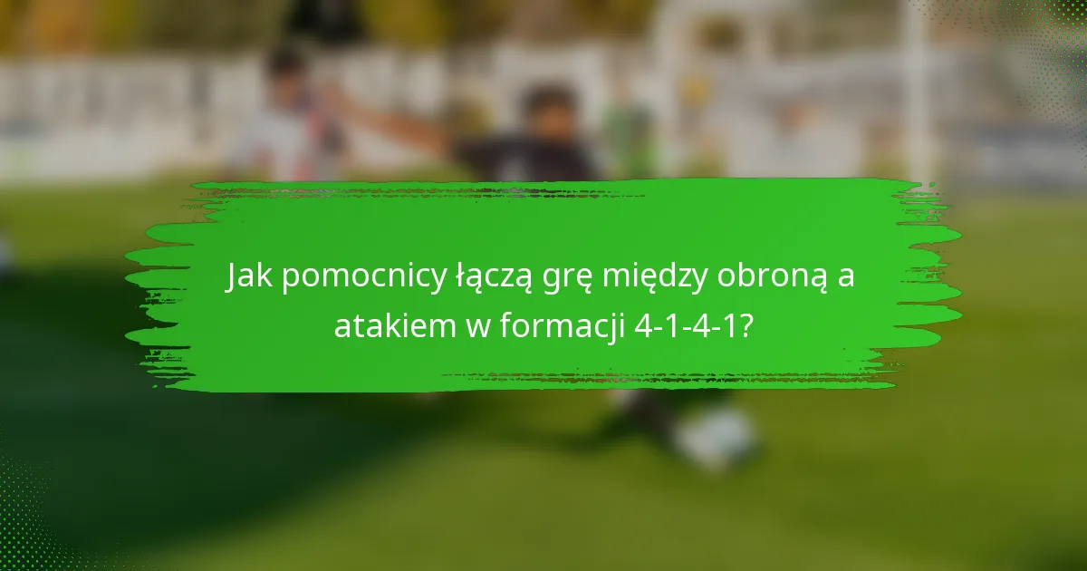 Jak pomocnicy łączą grę między obroną a atakiem w formacji 4-1-4-1?