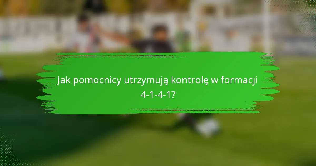 Jak pomocnicy utrzymują kontrolę w formacji 4-1-4-1?