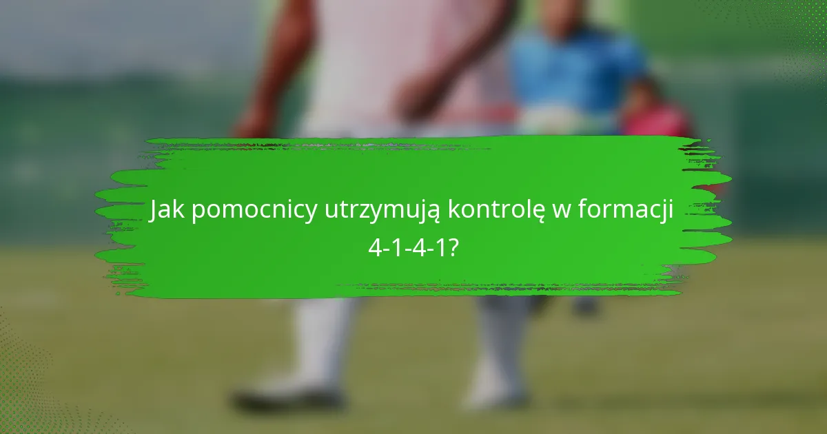 Jak pomocnicy utrzymują kontrolę w formacji 4-1-4-1?