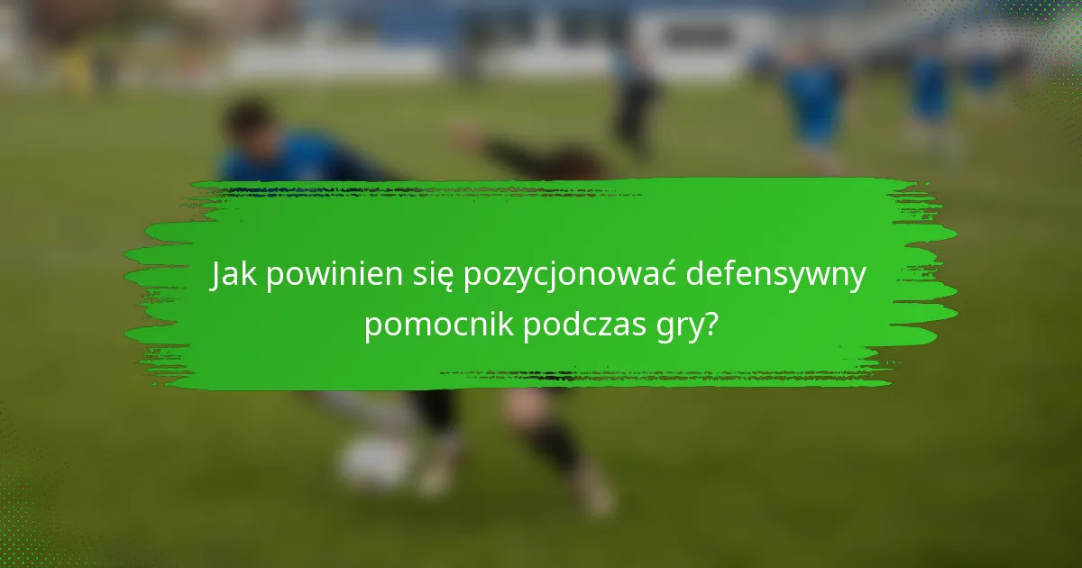 Jak powinien się pozycjonować defensywny pomocnik podczas gry?