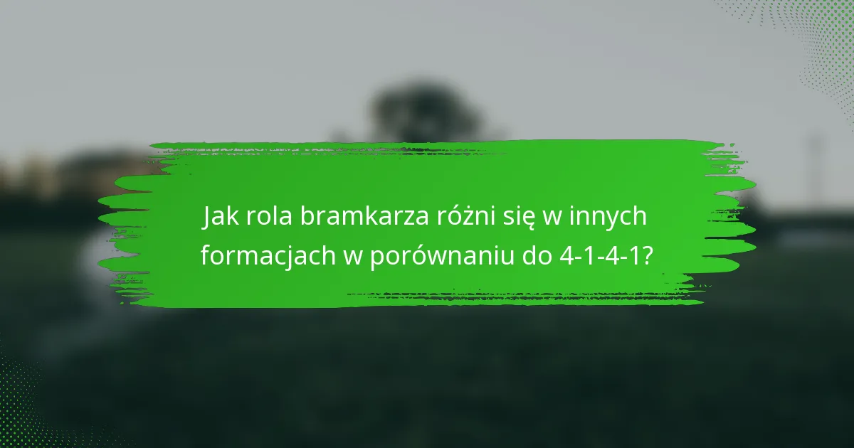 Jak rola bramkarza różni się w innych formacjach w porównaniu do 4-1-4-1?