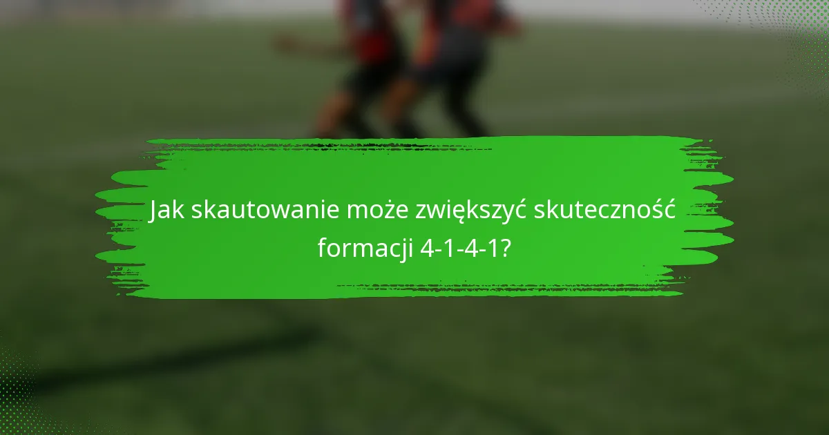 Jak skautowanie może zwiększyć skuteczność formacji 4-1-4-1?