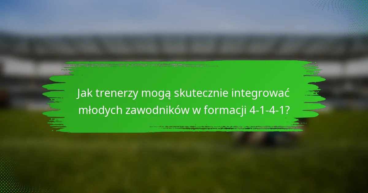 Jak trenerzy mogą skutecznie integrować młodych zawodników w formacji 4-1-4-1?
