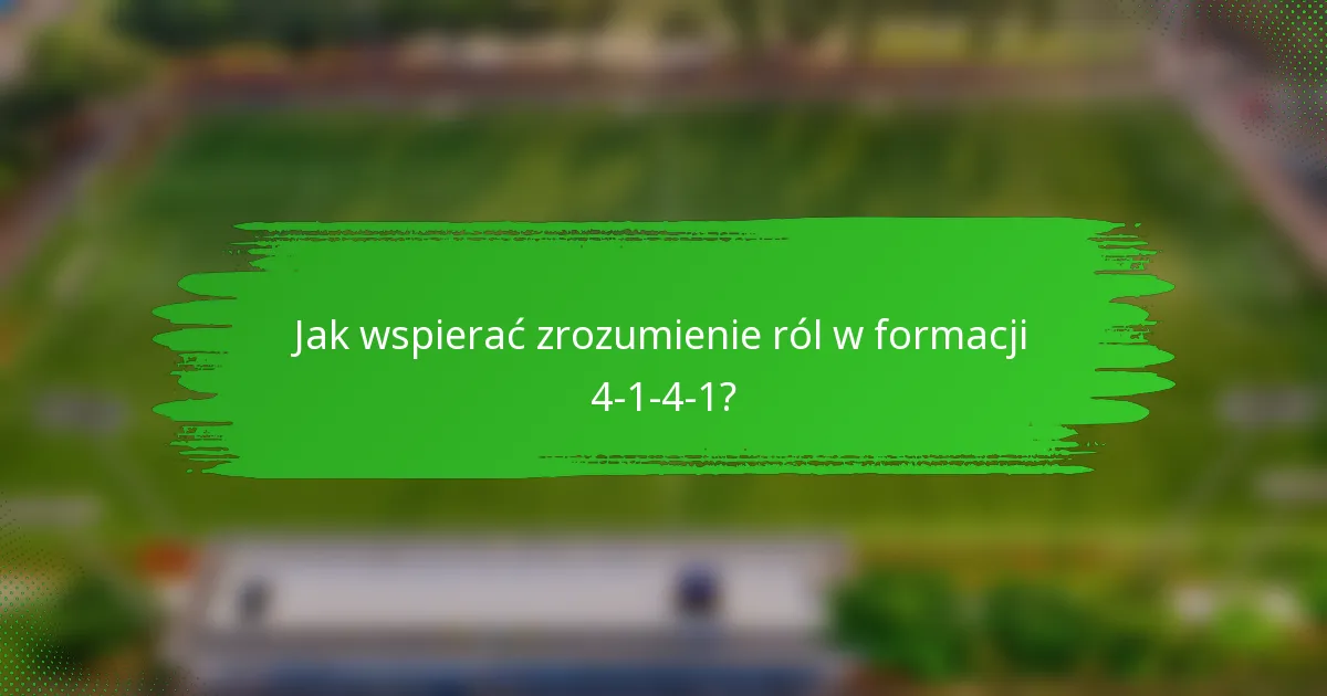 Jak wspierać zrozumienie ról w formacji 4-1-4-1?
