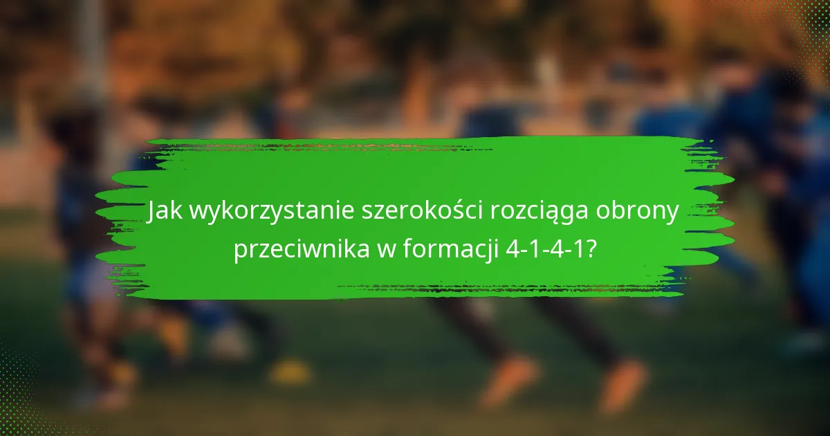 Jak wykorzystanie szerokości rozciąga obrony przeciwnika w formacji 4-1-4-1?