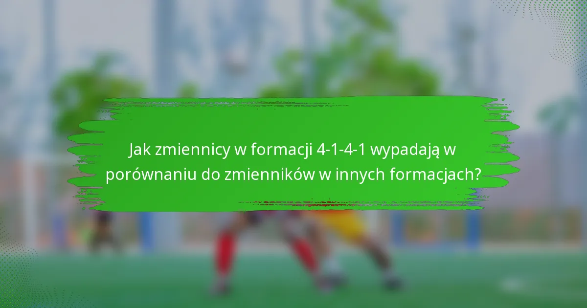 Jak zmiennicy w formacji 4-1-4-1 wypadają w porównaniu do zmienników w innych formacjach?