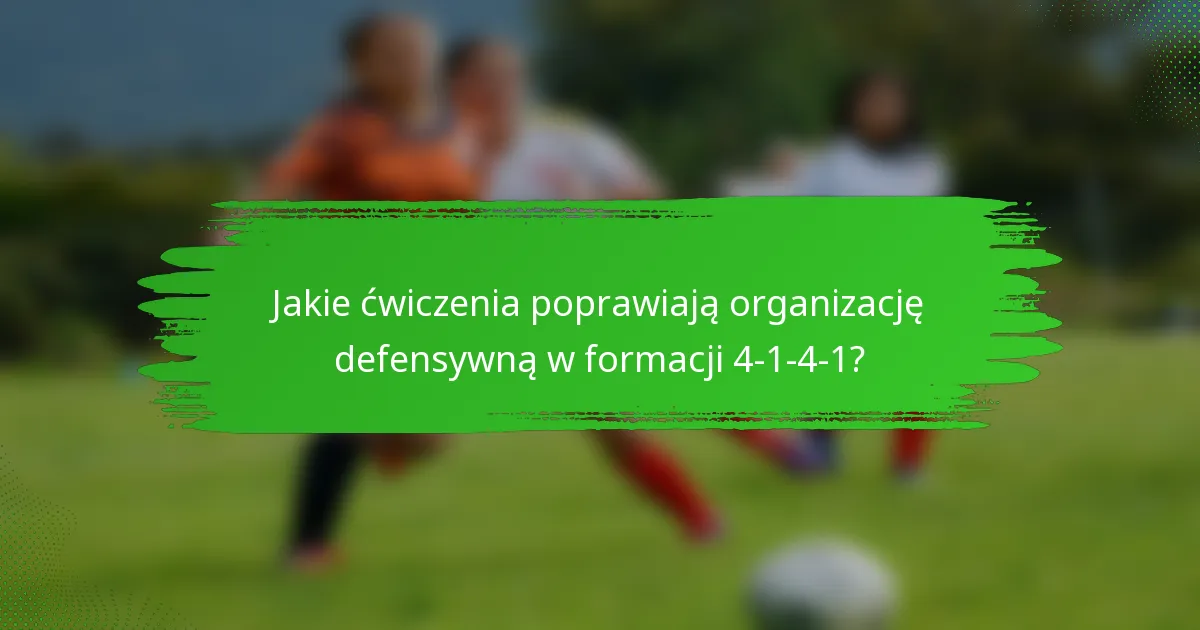 Jakie ćwiczenia poprawiają organizację defensywną w formacji 4-1-4-1?