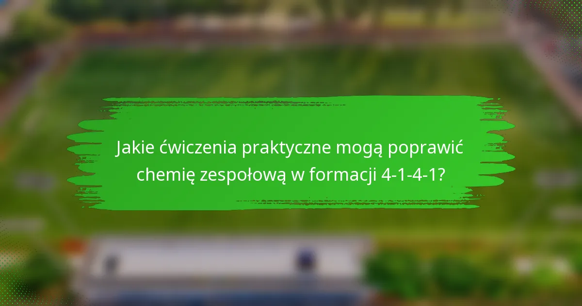 Jakie ćwiczenia praktyczne mogą poprawić chemię zespołową w formacji 4-1-4-1?