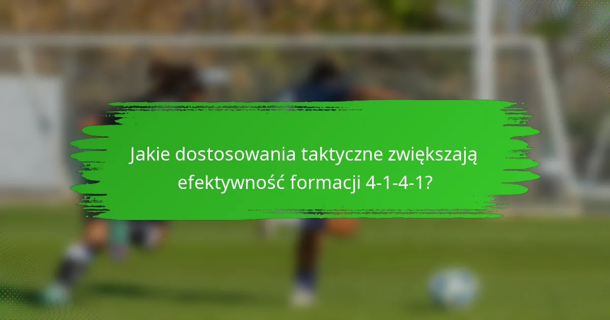 Jakie dostosowania taktyczne zwiększają efektywność formacji 4-1-4-1?