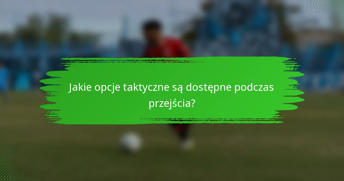 Jakie opcje taktyczne są dostępne podczas przejścia?