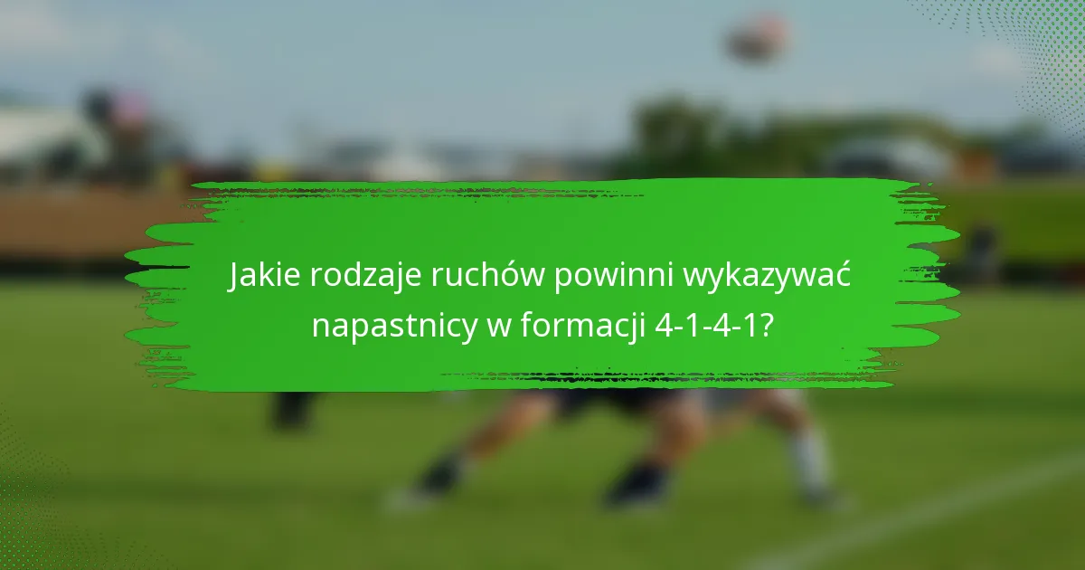 Jakie rodzaje ruchów powinni wykazywać napastnicy w formacji 4-1-4-1?