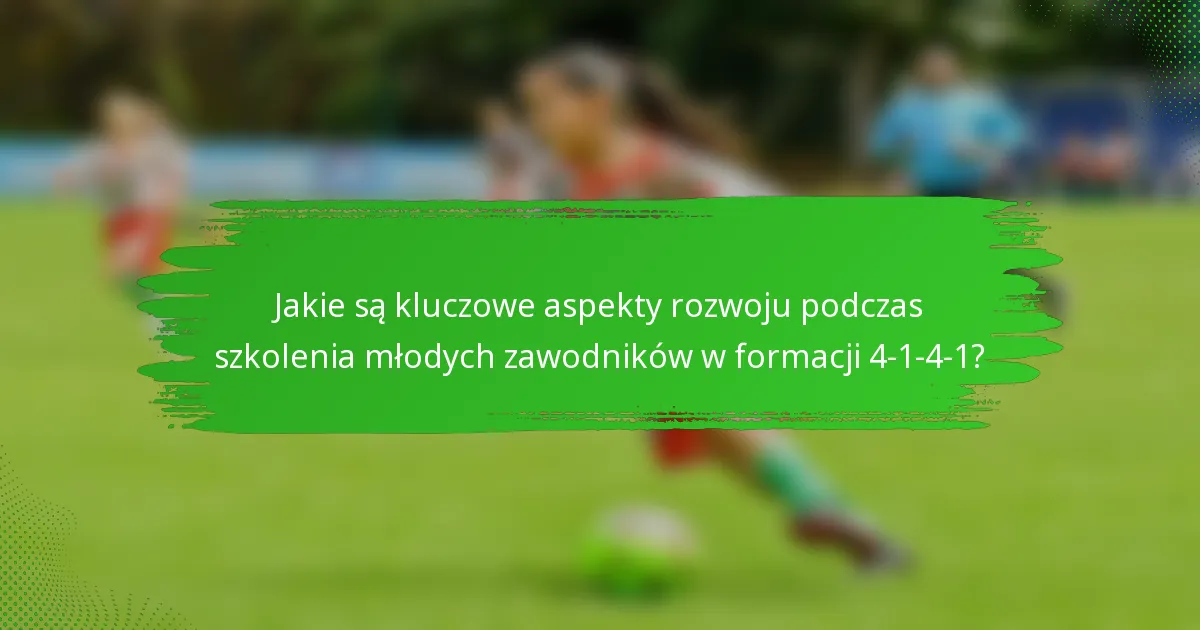 Jakie są kluczowe aspekty rozwoju podczas szkolenia młodych zawodników w formacji 4-1-4-1?