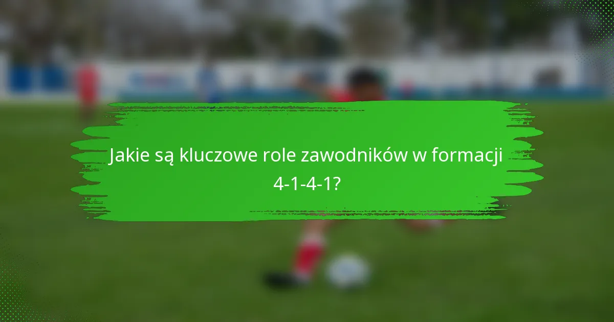 Jakie są kluczowe role zawodników w formacji 4-1-4-1?