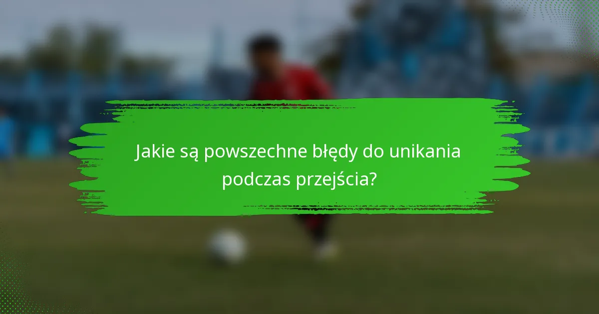 Jakie są powszechne błędy do unikania podczas przejścia?