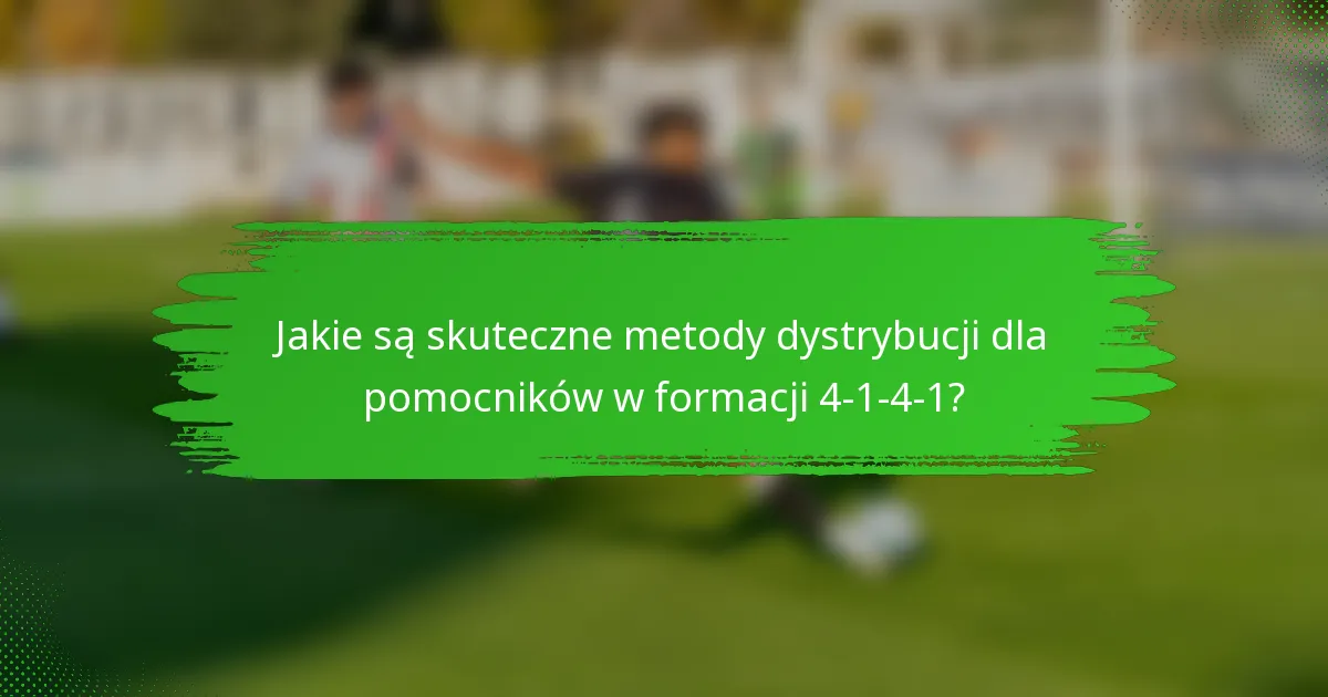 Jakie są skuteczne metody dystrybucji dla pomocników w formacji 4-1-4-1?