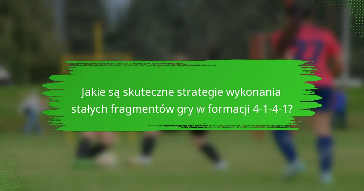 Jakie są skuteczne strategie wykonania stałych fragmentów gry w formacji 4-1-4-1?