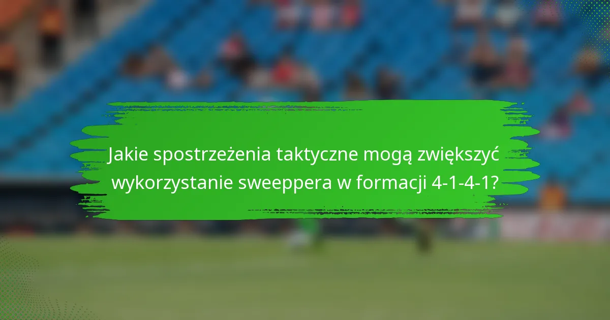 Jakie spostrzeżenia taktyczne mogą zwiększyć wykorzystanie sweeppera w formacji 4-1-4-1?