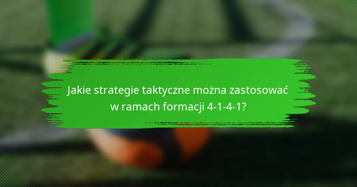 Jakie strategie taktyczne można zastosować w ramach formacji 4-1-4-1?