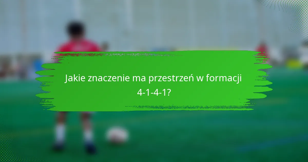 Jakie znaczenie ma przestrzeń w formacji 4-1-4-1?