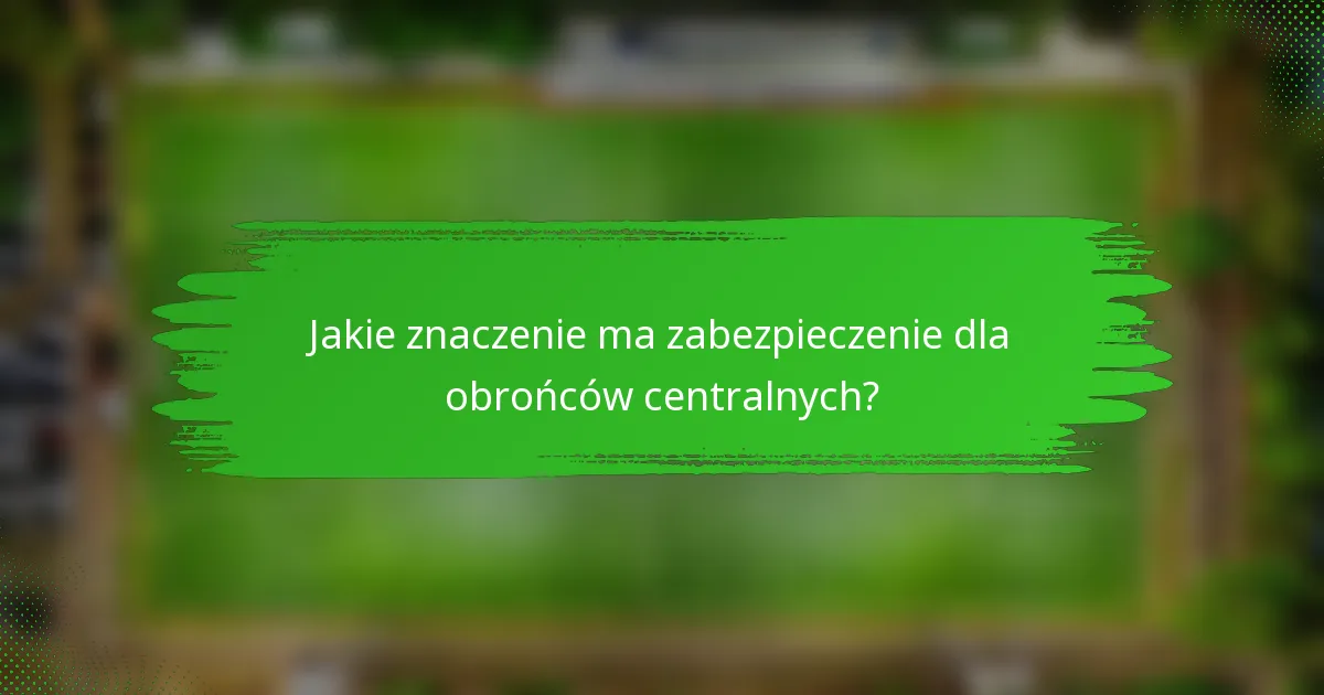 Jakie znaczenie ma zabezpieczenie dla obrońców centralnych?