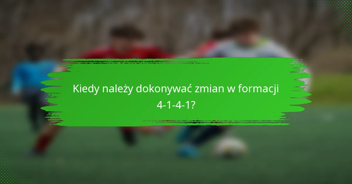 Kiedy należy dokonywać zmian w formacji 4-1-4-1?