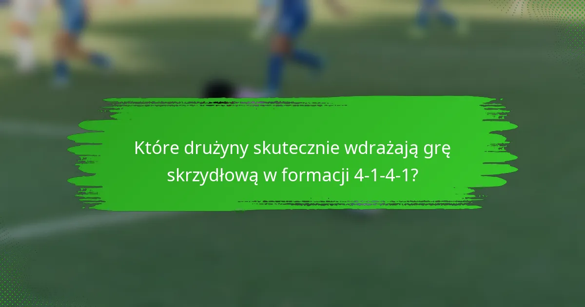 Które drużyny skutecznie wdrażają grę skrzydłową w formacji 4-1-4-1?